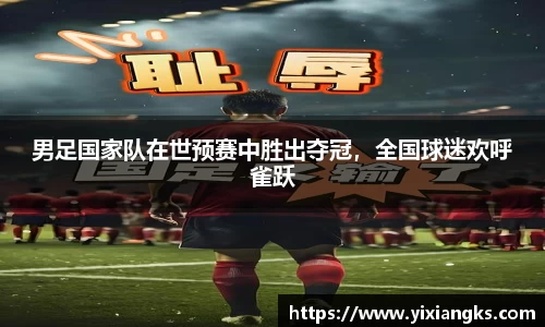 男足国家队在世预赛中胜出夺冠，全国球迷欢呼雀跃