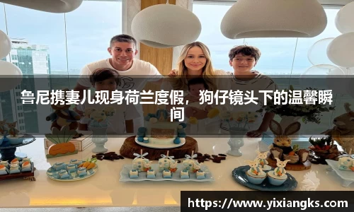 鲁尼携妻儿现身荷兰度假，狗仔镜头下的温馨瞬间