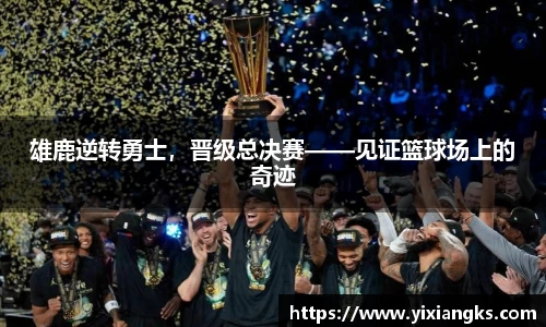 雄鹿逆转勇士，晋级总决赛——见证篮球场上的奇迹