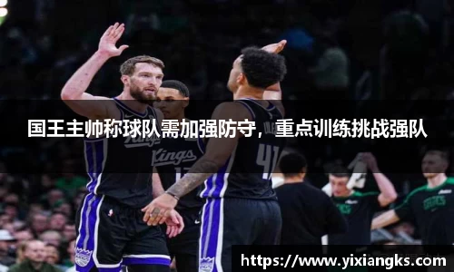 国王主帅称球队需加强防守，重点训练挑战强队