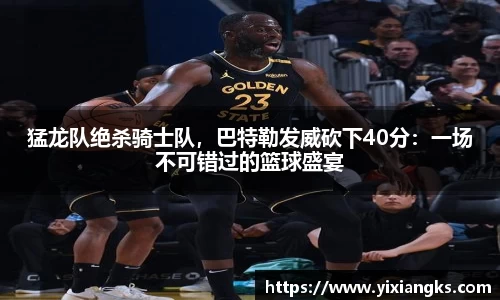 猛龙队绝杀骑士队，巴特勒发威砍下40分：一场不可错过的篮球盛宴
