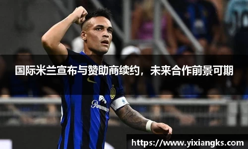 国际米兰宣布与赞助商续约，未来合作前景可期