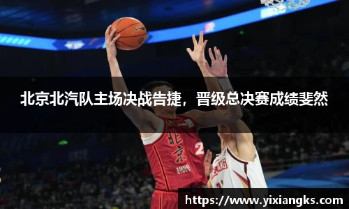 北京北汽队主场决战告捷，晋级总决赛成绩斐然