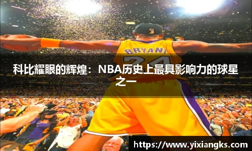 科比耀眼的辉煌：NBA历史上最具影响力的球星之一
