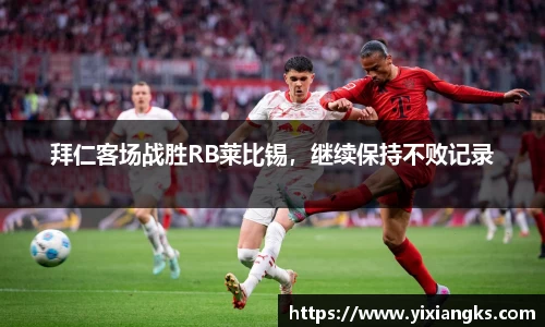 拜仁客场战胜RB莱比锡，继续保持不败记录