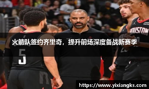 火箭队签约齐里奇，提升前场深度备战新赛季