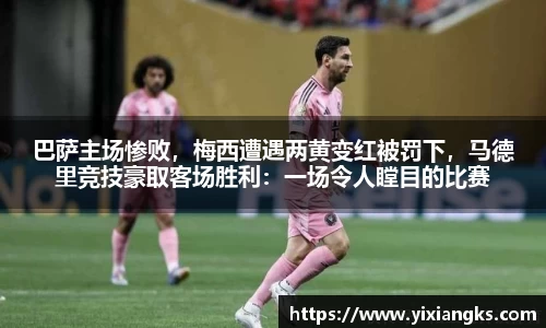 巴萨主场惨败，梅西遭遇两黄变红被罚下，马德里竞技豪取客场胜利：一场令人瞠目的比赛
