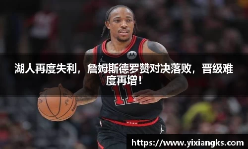 湖人再度失利，詹姆斯德罗赞对决落败，晋级难度再增！