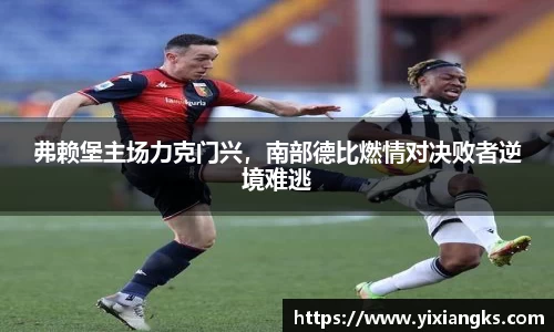 弗赖堡主场力克门兴，南部德比燃情对决败者逆境难逃