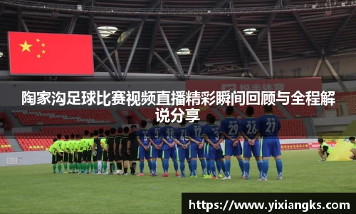 陶家沟足球比赛视频直播精彩瞬间回顾与全程解说分享