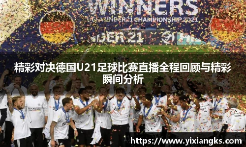 精彩对决德国U21足球比赛直播全程回顾与精彩瞬间分析