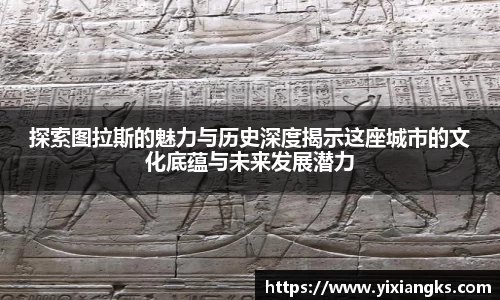 探索图拉斯的魅力与历史深度揭示这座城市的文化底蕴与未来发展潜力