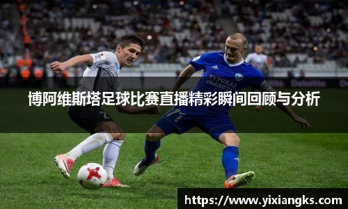 博阿维斯塔足球比赛直播精彩瞬间回顾与分析