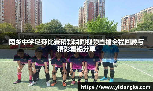 南乡中学足球比赛精彩瞬间视频直播全程回顾与精彩集锦分享