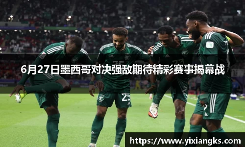 6月27日墨西哥对决强敌期待精彩赛事揭幕战