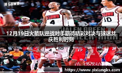 12月19日火箭队迎战对手期待精彩对决与球迷共庆胜利时刻