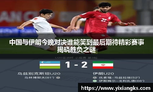 中国与伊朗今晚对决谁能笑到最后期待精彩赛事揭晓胜负之谜