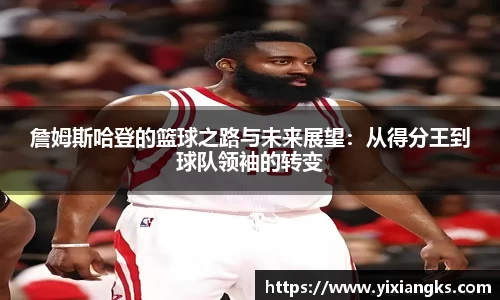詹姆斯哈登的篮球之路与未来展望：从得分王到球队领袖的转变