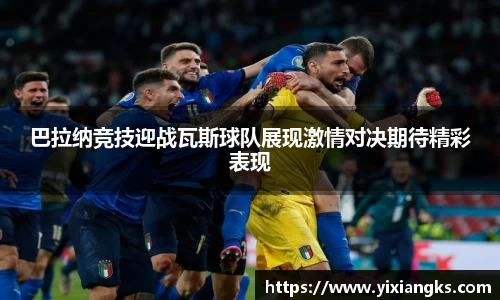 巴拉纳竞技迎战瓦斯球队展现激情对决期待精彩表现