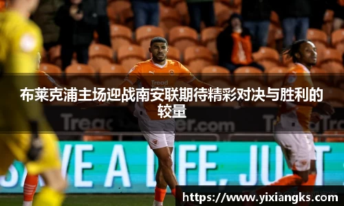 布莱克浦主场迎战南安联期待精彩对决与胜利的较量