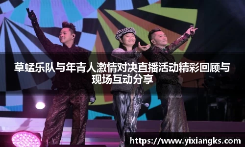 草蜢乐队与年青人激情对决直播活动精彩回顾与现场互动分享