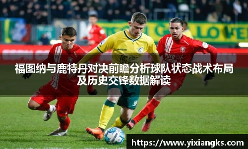福图纳与鹿特丹对决前瞻分析球队状态战术布局及历史交锋数据解读