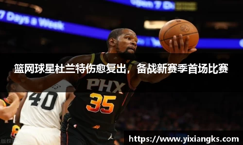 篮网球星杜兰特伤愈复出，备战新赛季首场比赛