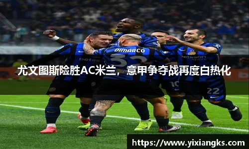 尤文图斯险胜AC米兰，意甲争夺战再度白热化